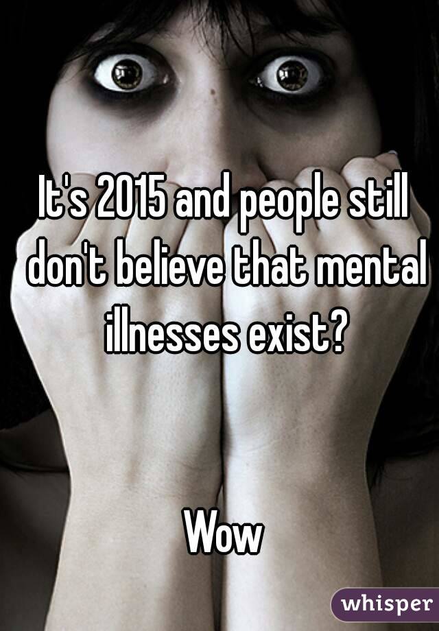 It's 2015 and people still don't believe that mental illnesses exist?


Wow