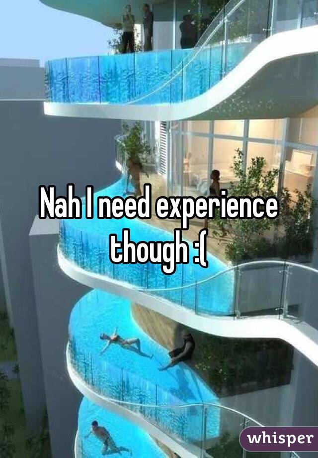 Nah I need experience though :( 