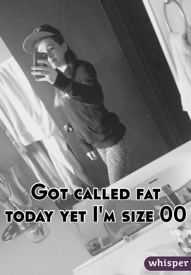 Got called fat today yet I'm size 00