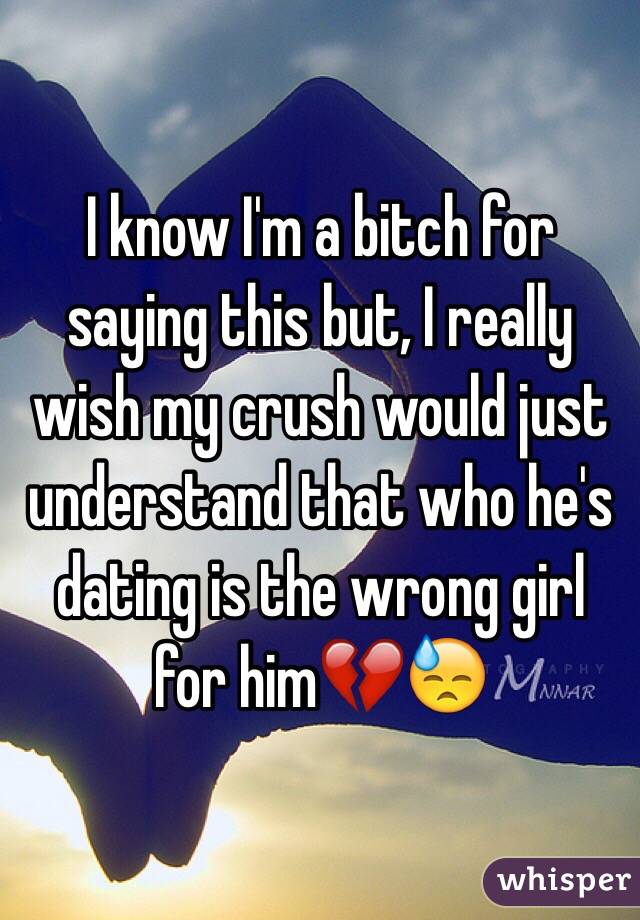 I know I'm a bitch for saying this but, I really wish my crush would just understand that who he's dating is the wrong girl for him💔😓