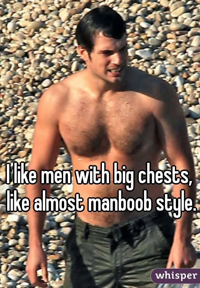 I like men with big chests, like almost manboob style.