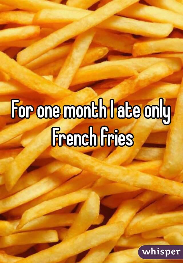 For one month I ate only French fries