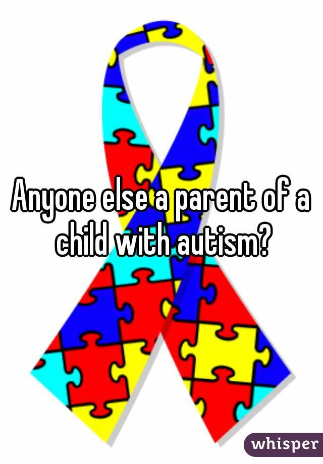 Anyone else a parent of a child with autism?