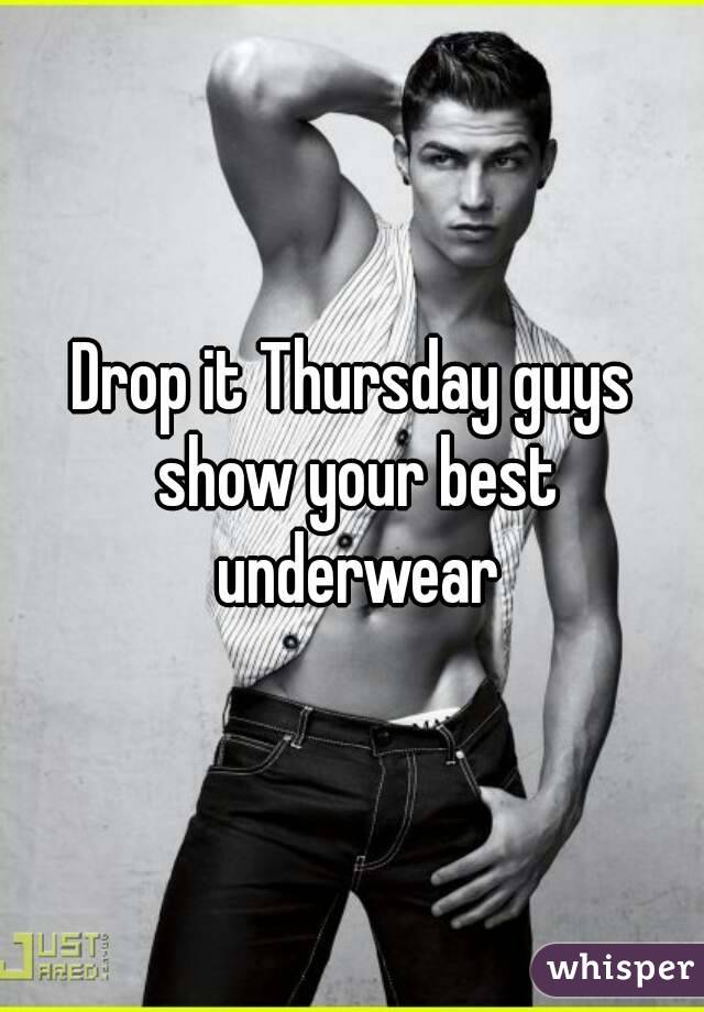 Drop it Thursday guys show your best underwear