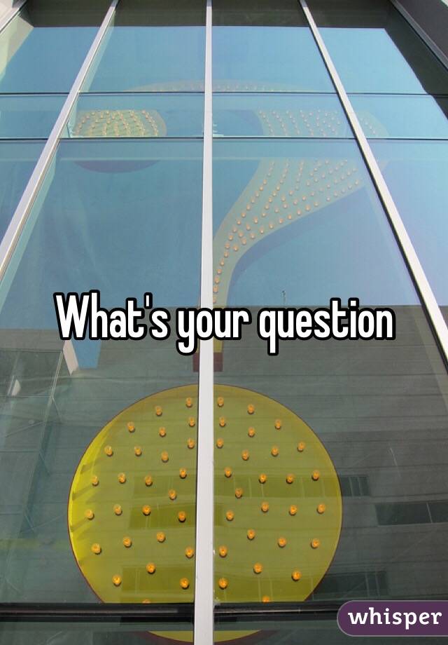 What's your question
