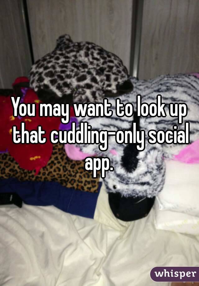 You may want to look up that cuddling-only social app. 