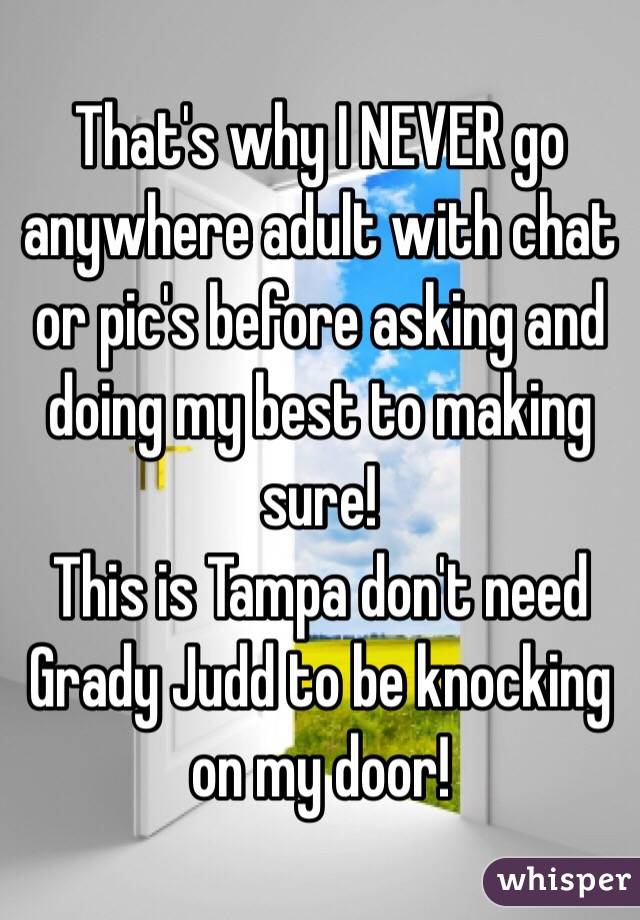 That's why I NEVER go anywhere adult with chat or pic's before asking and doing my best to making sure!  
This is Tampa don't need Grady Judd to be knocking on my door! 