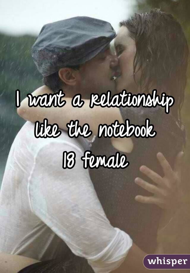 I want a relationship like the notebook 
18 female