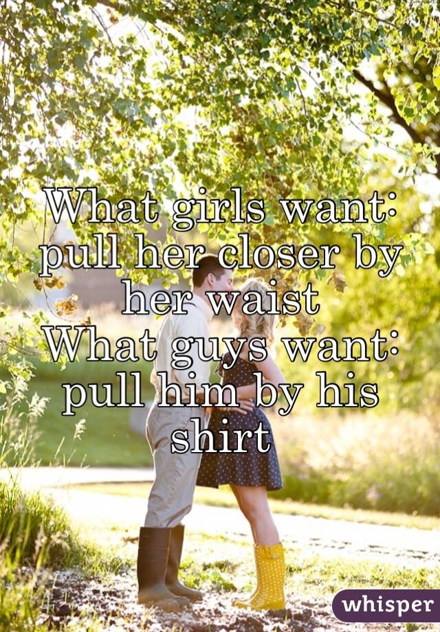 What girls want: pull her closer by her waist
What guys want: pull him by his shirt