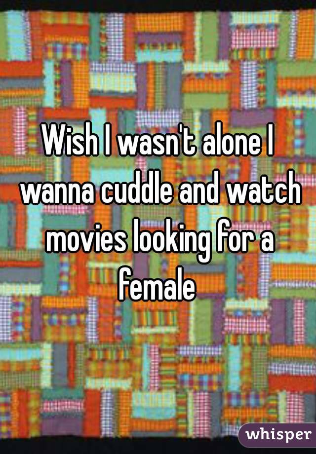 Wish I wasn't alone I wanna cuddle and watch movies looking for a female 