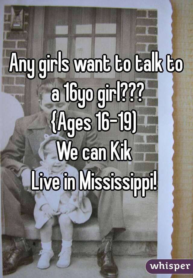 Any girls want to talk to a 16yo girl???
{Ages 16-19) 
We can Kik 
Live in Mississippi! 