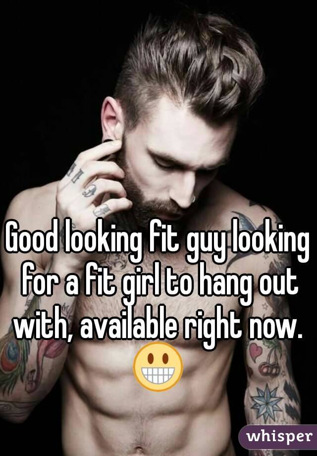 Good looking fit guy looking for a fit girl to hang out with, available right now. 
😀
