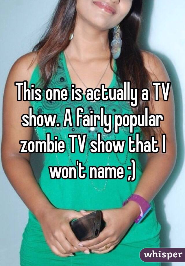 This one is actually a TV show. A fairly popular zombie TV show that I won't name ;)