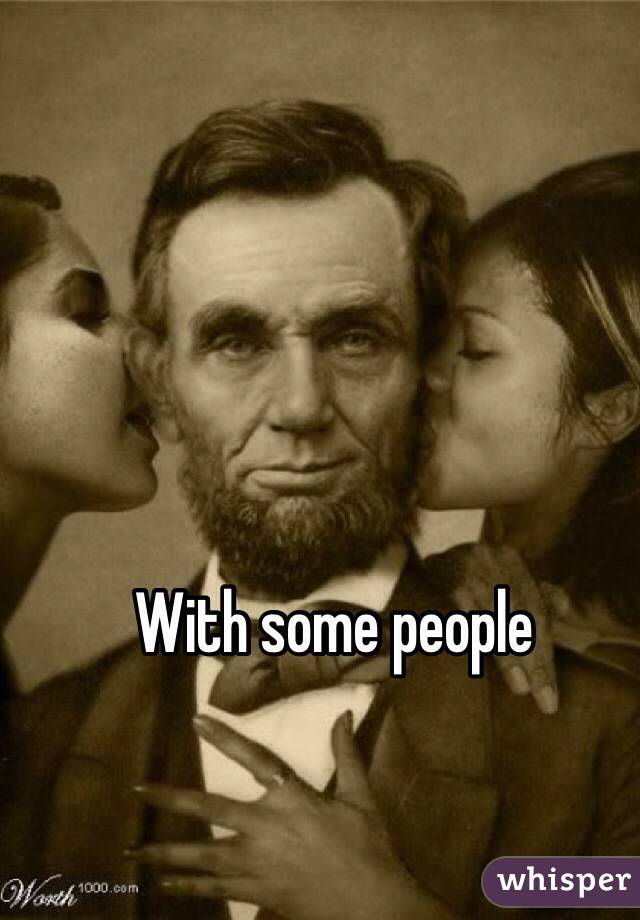 With some people 