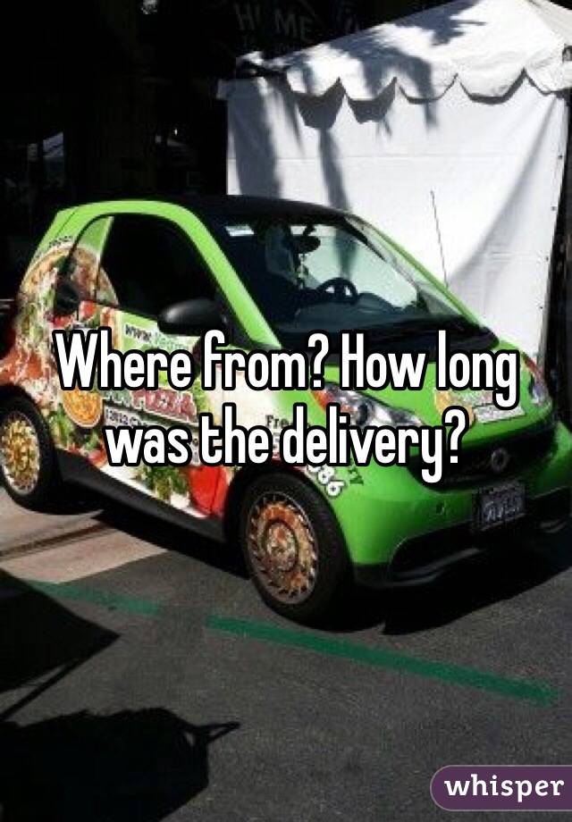 Where from? How long was the delivery?