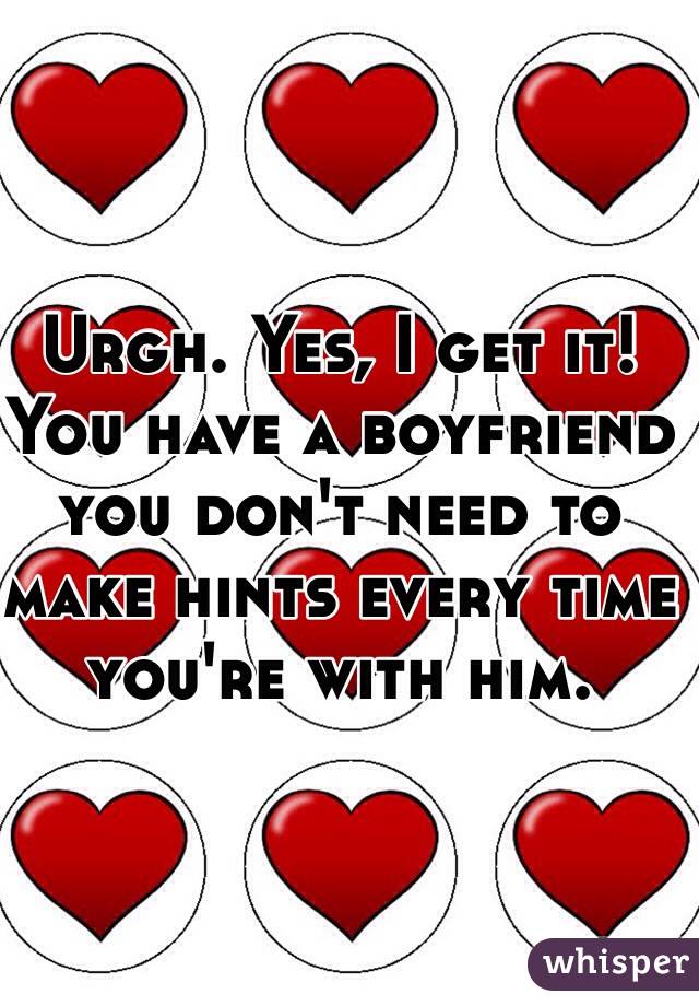 Urgh. Yes, I get it! You have a boyfriend you don't need to make hints every time you're with him.