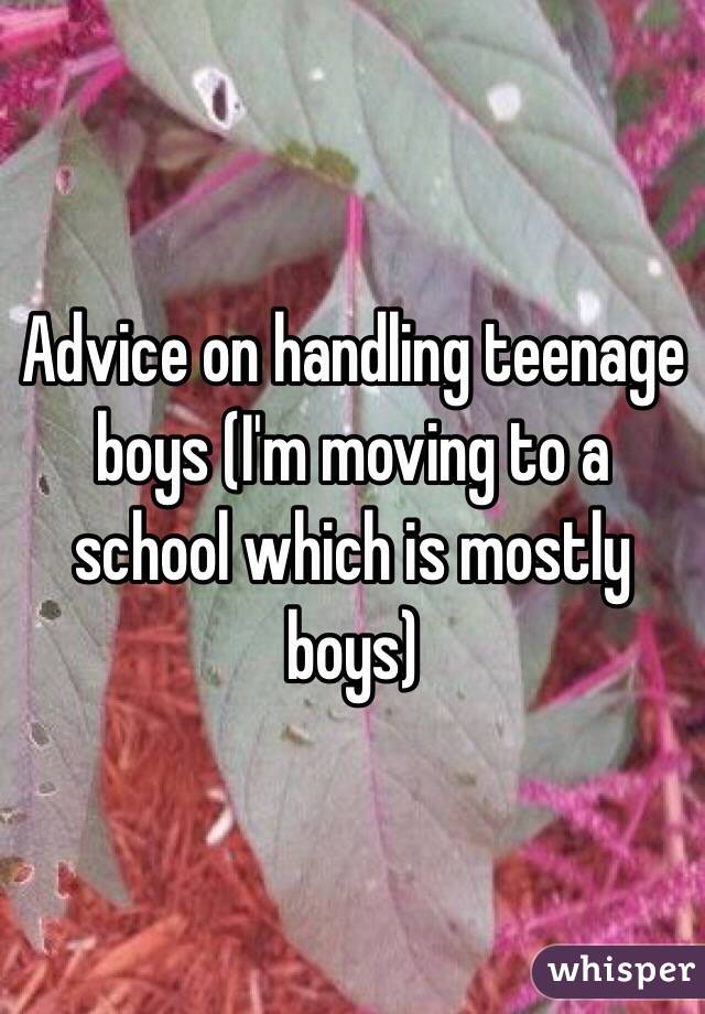 Advice on handling teenage boys (I'm moving to a 
school which is mostly boys) 