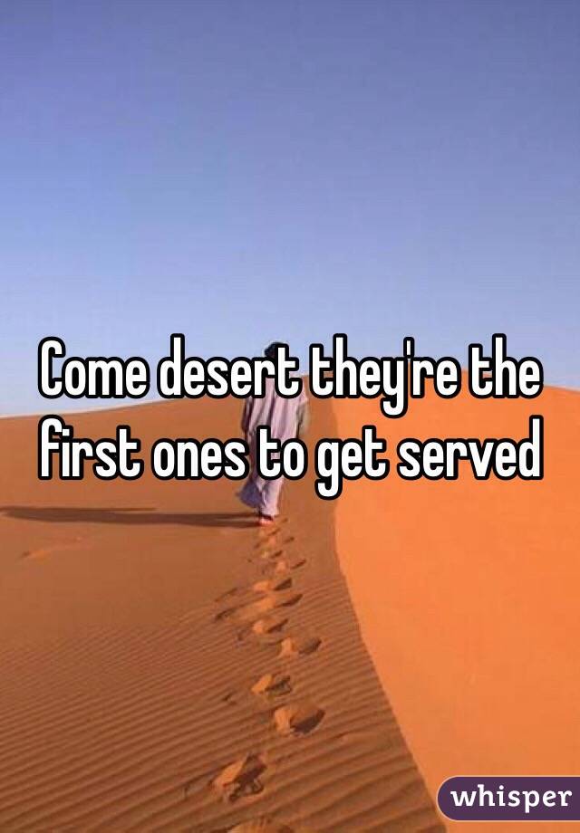 Come desert they're the first ones to get served