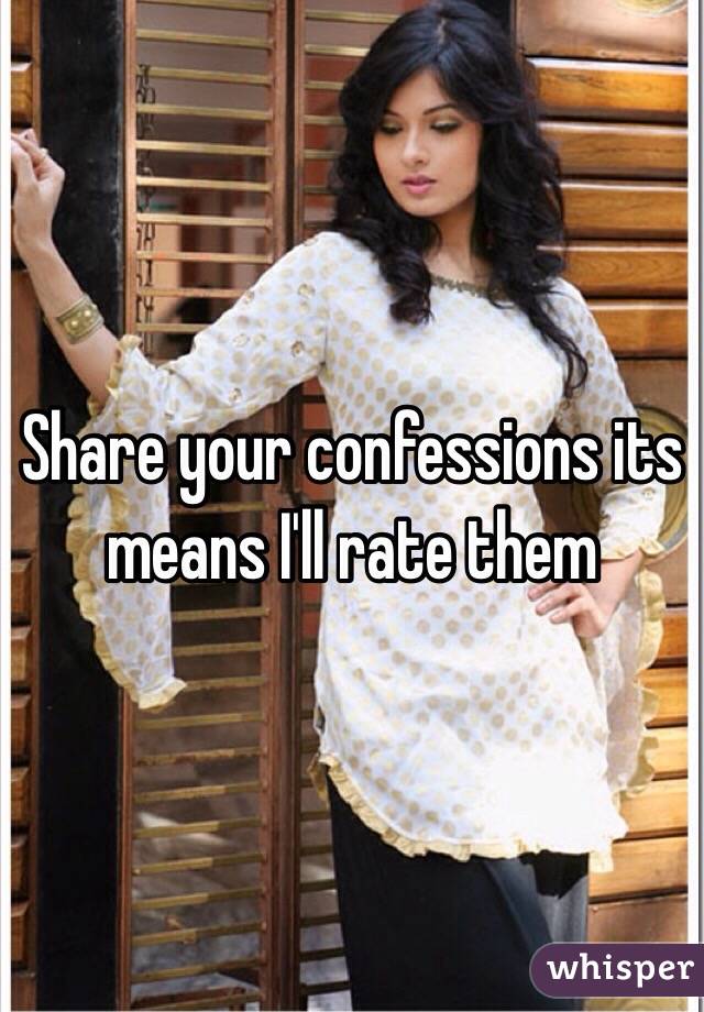 Share your confessions its means I'll rate them 