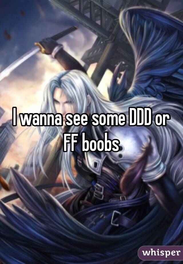 I wanna see some DDD or FF boobs