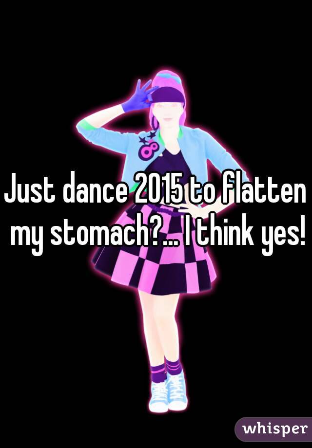 Just dance 2015 to flatten my stomach?... I think yes!