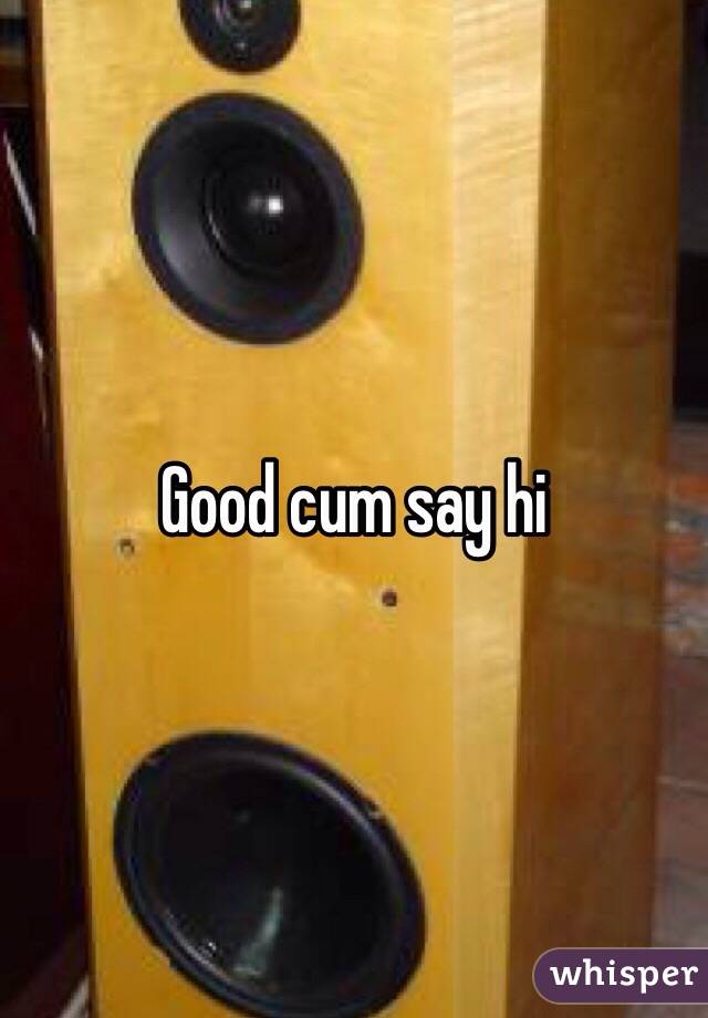 Good cum say hi