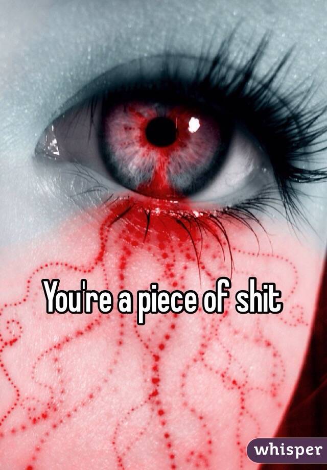 You're a piece of shit