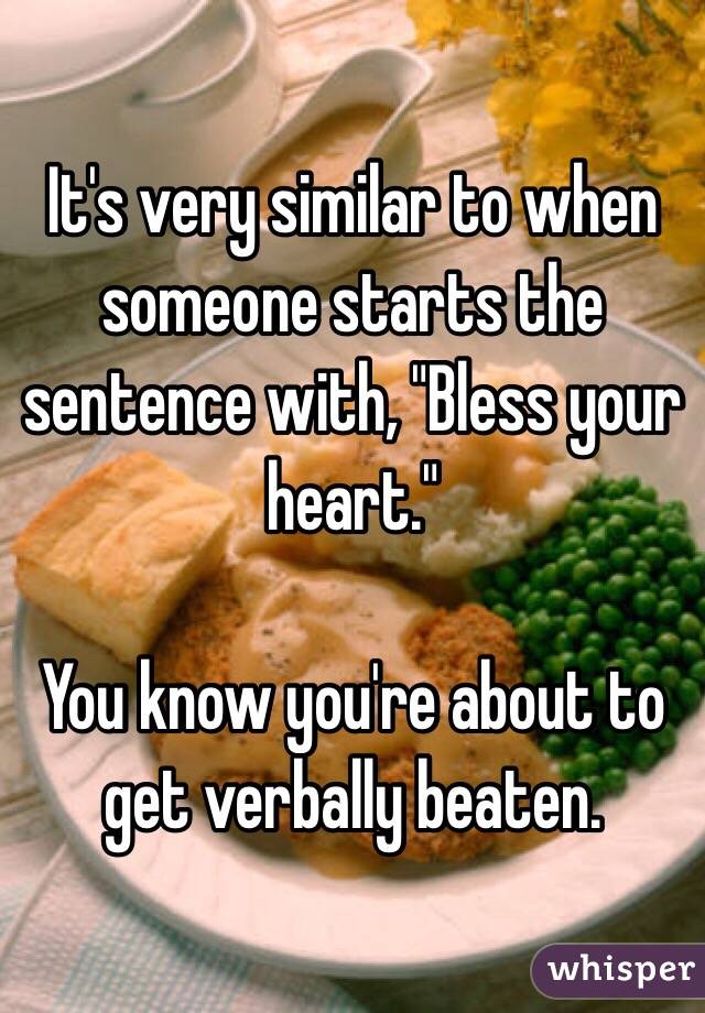 It's very similar to when someone starts the sentence with, "Bless your heart."

You know you're about to get verbally beaten. 