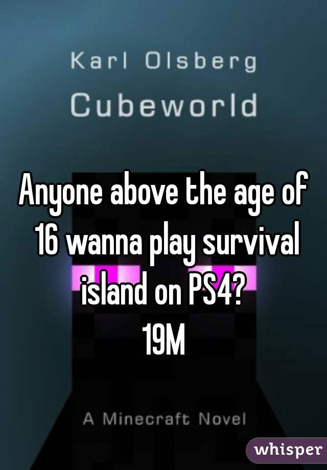 Anyone above the age of 16 wanna play survival island on PS4? 
19M