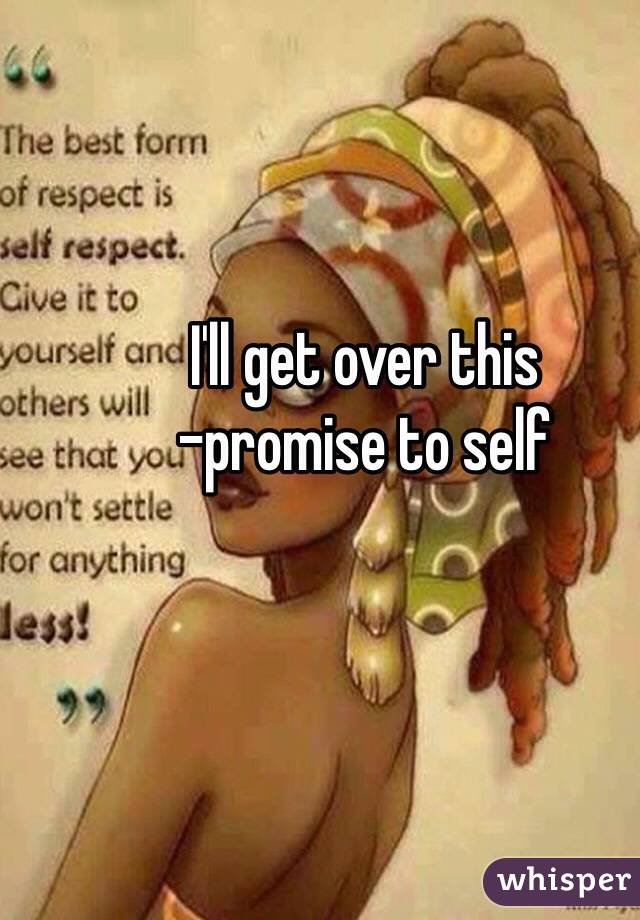 I'll get over this 
-promise to self 
