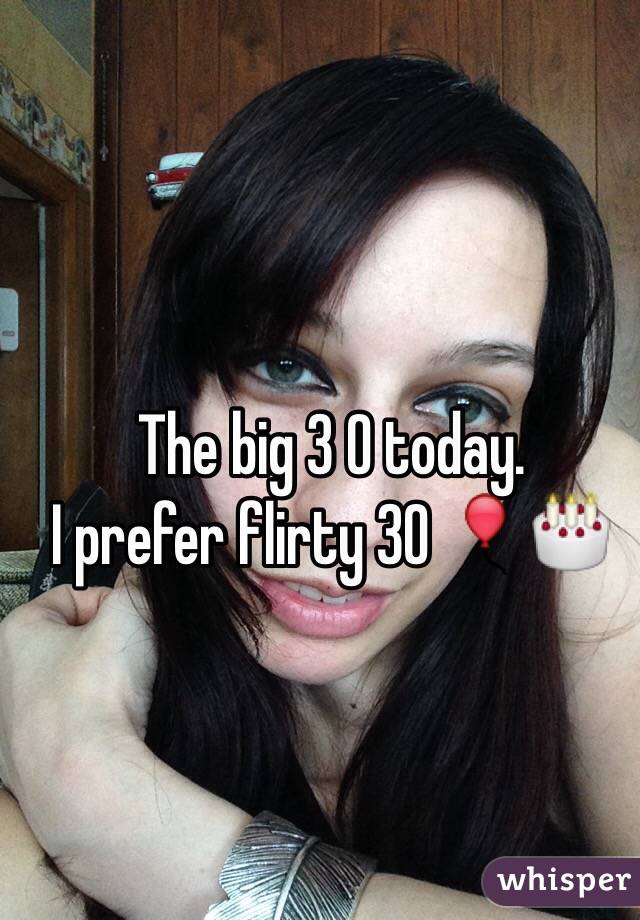 The big 3 0 today.
I prefer flirty 30 🎈🎂