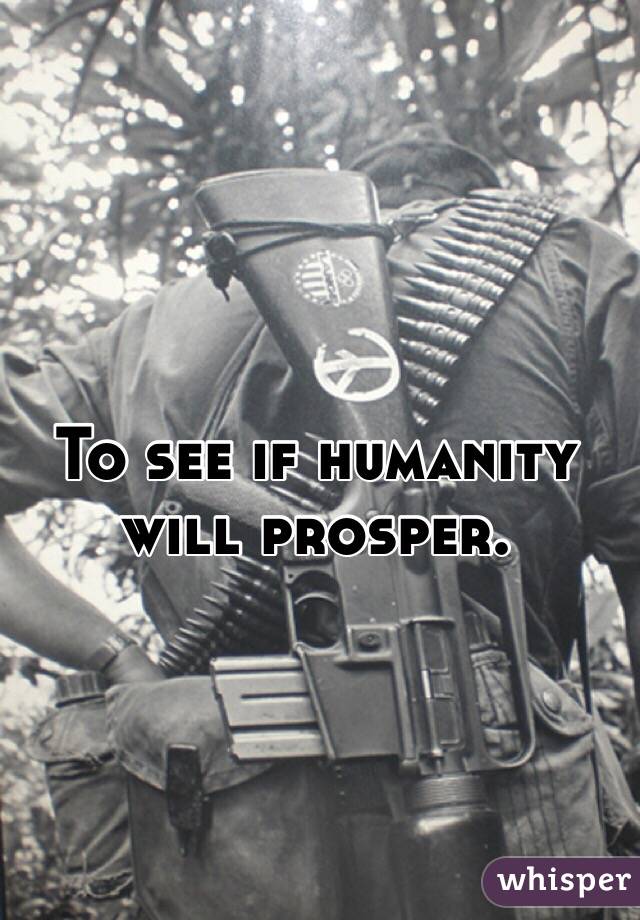 To see if humanity 
will prosper.