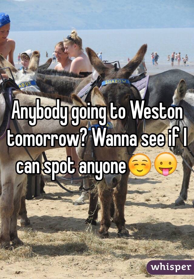 Anybody going to Weston tomorrow? Wanna see if I can spot anyone☺️😛