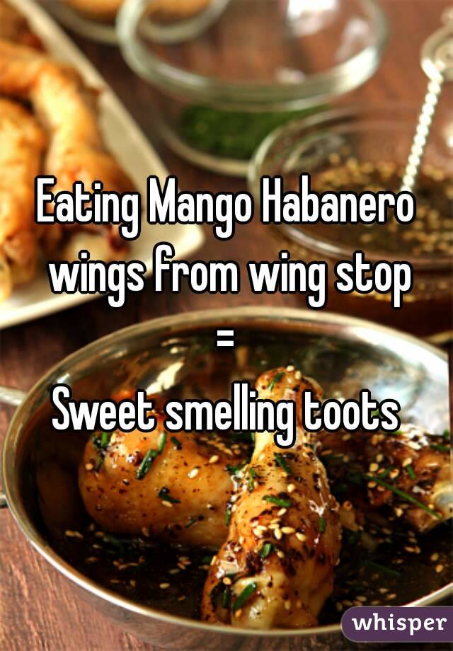Eating Mango Habanero wings from wing stop
=
Sweet smelling toots