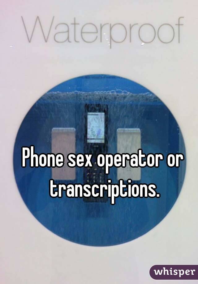 Phone sex operator or transcriptions.