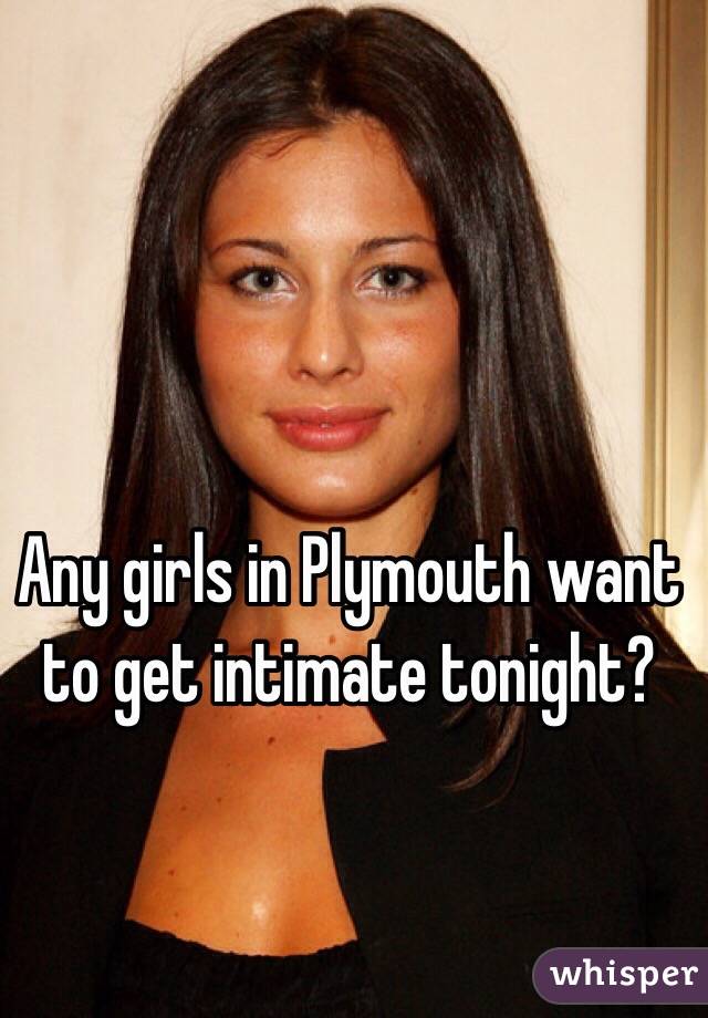 Any girls in Plymouth want to get intimate tonight? 