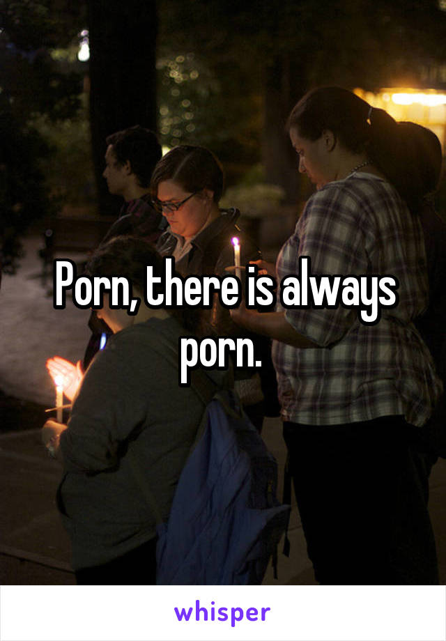 Porn, there is always porn. 