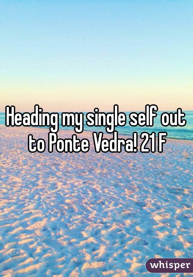 Heading my single self out to Ponte Vedra! 21 F