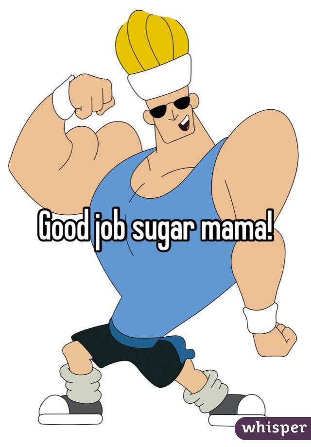 Good job sugar mama!