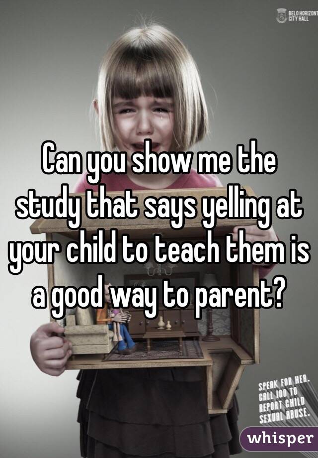 Can you show me the study that says yelling at your child to teach them is a good way to parent?