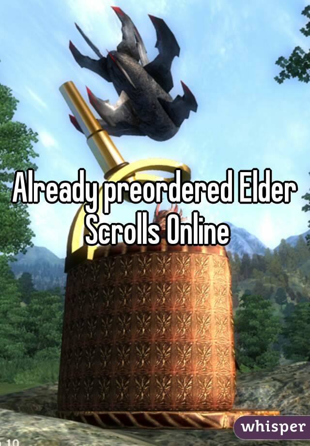 Already preordered Elder Scrolls Online