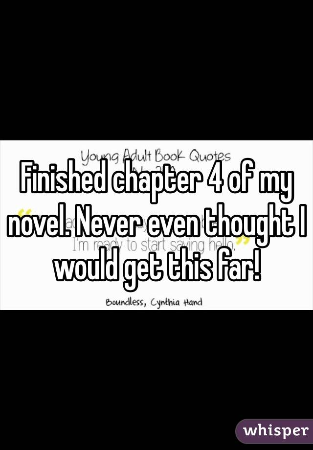 Finished chapter 4 of my novel. Never even thought I would get this far!
