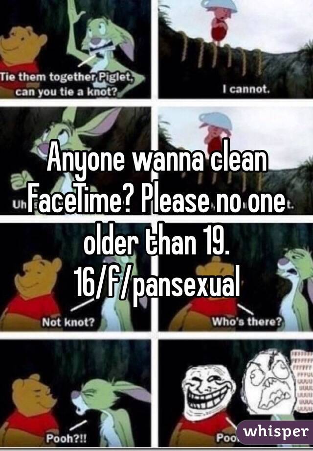 Anyone wanna clean FaceTime? Please no one older than 19. 
16/f/pansexual