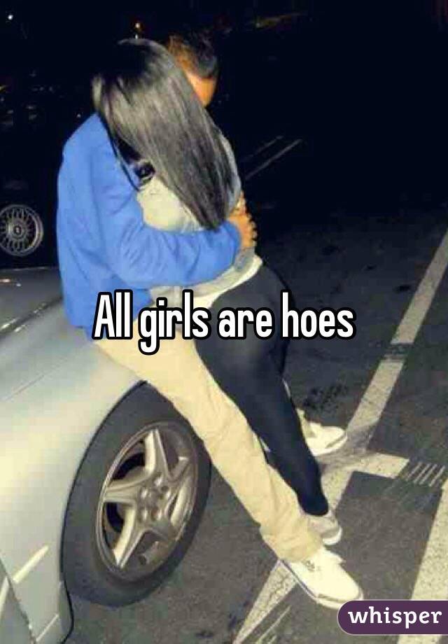 All girls are hoes