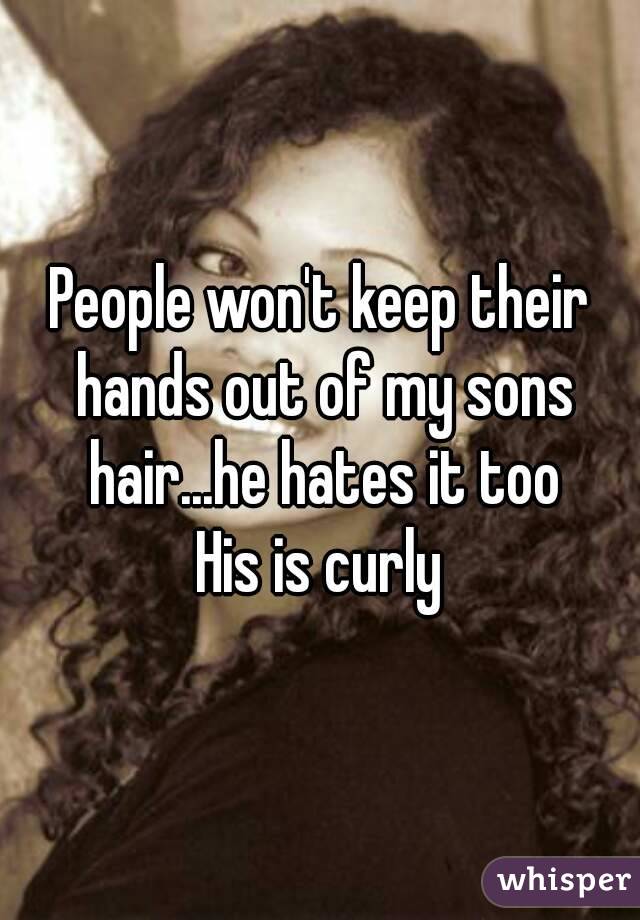 People won't keep their hands out of my sons hair...he hates it too
His is curly