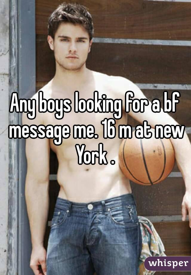 Any boys looking for a bf message me. 16 m at new York . 