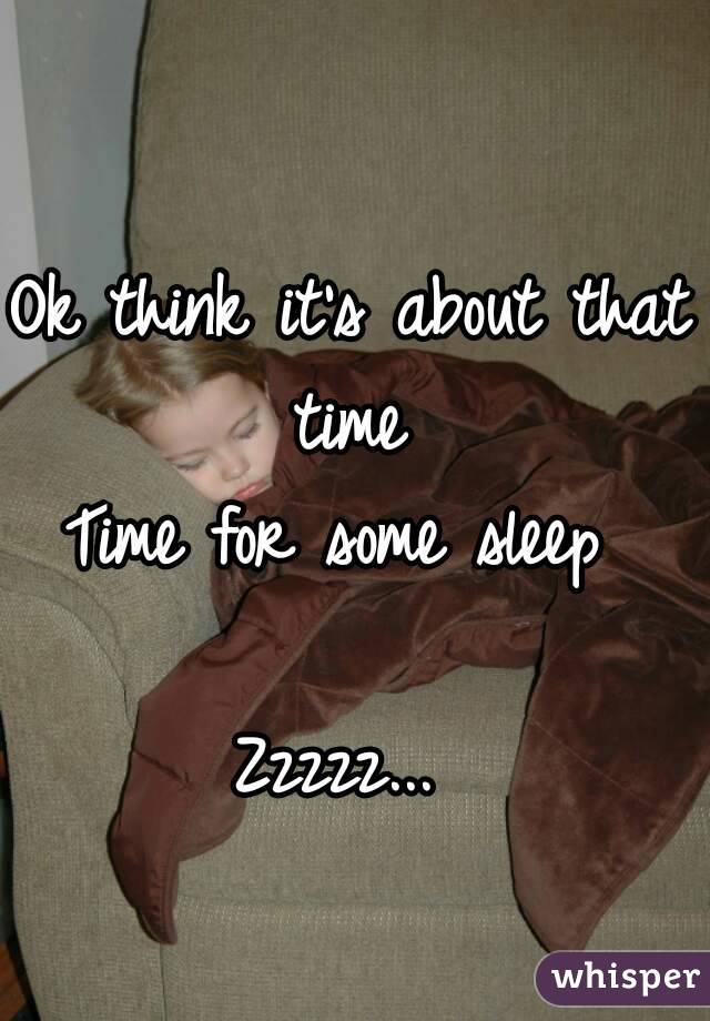 Ok think it's about that time 
Time for some sleep 

Zzzzz... 