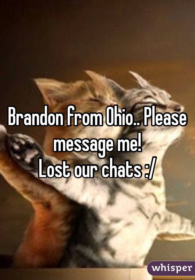 Brandon from Ohio.. Please message me!
Lost our chats :/