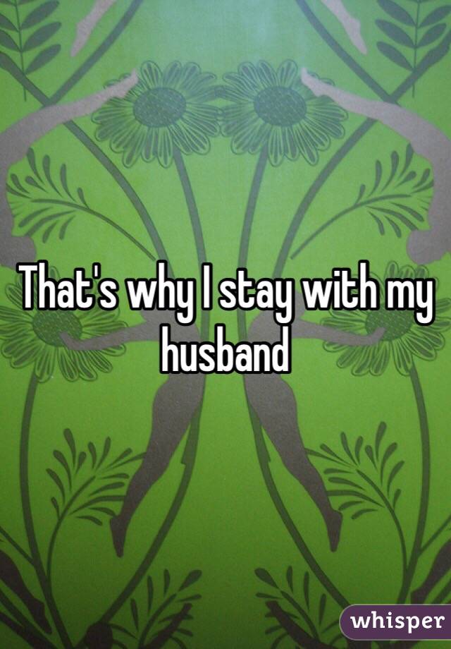 That's why I stay with my husband 