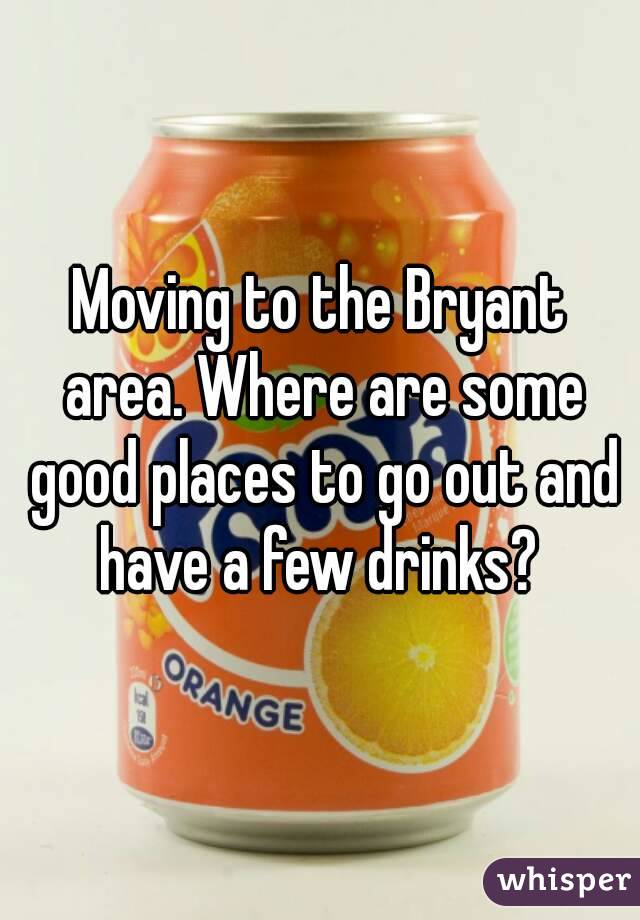 Moving to the Bryant area. Where are some good places to go out and have a few drinks? 